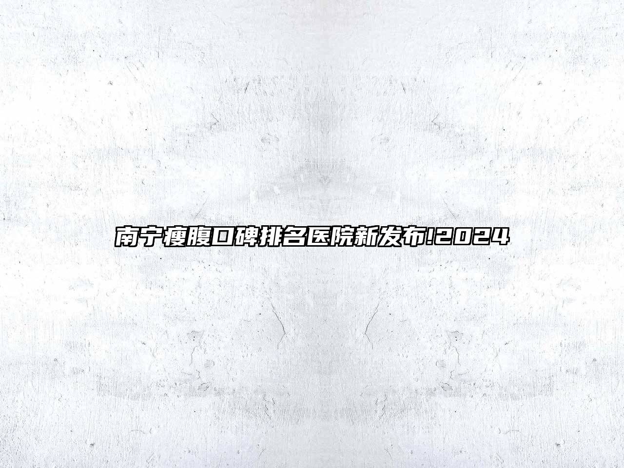 南宁瘦腹口碑排名医院新发布!2024
