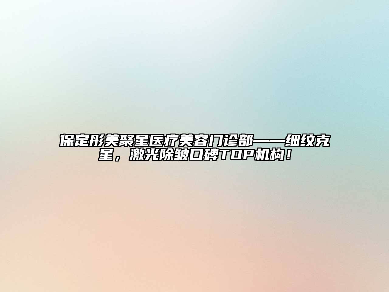 保定彤美聚星医疗美容门诊部——细纹克星，激光除皱口碑TOP机构！