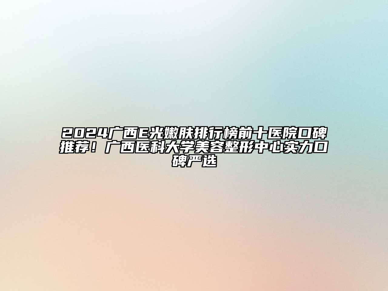 2024广西E光嫩肤排行榜前十医院口碑推荐！广西医科大学美容整形中心实力口碑严选