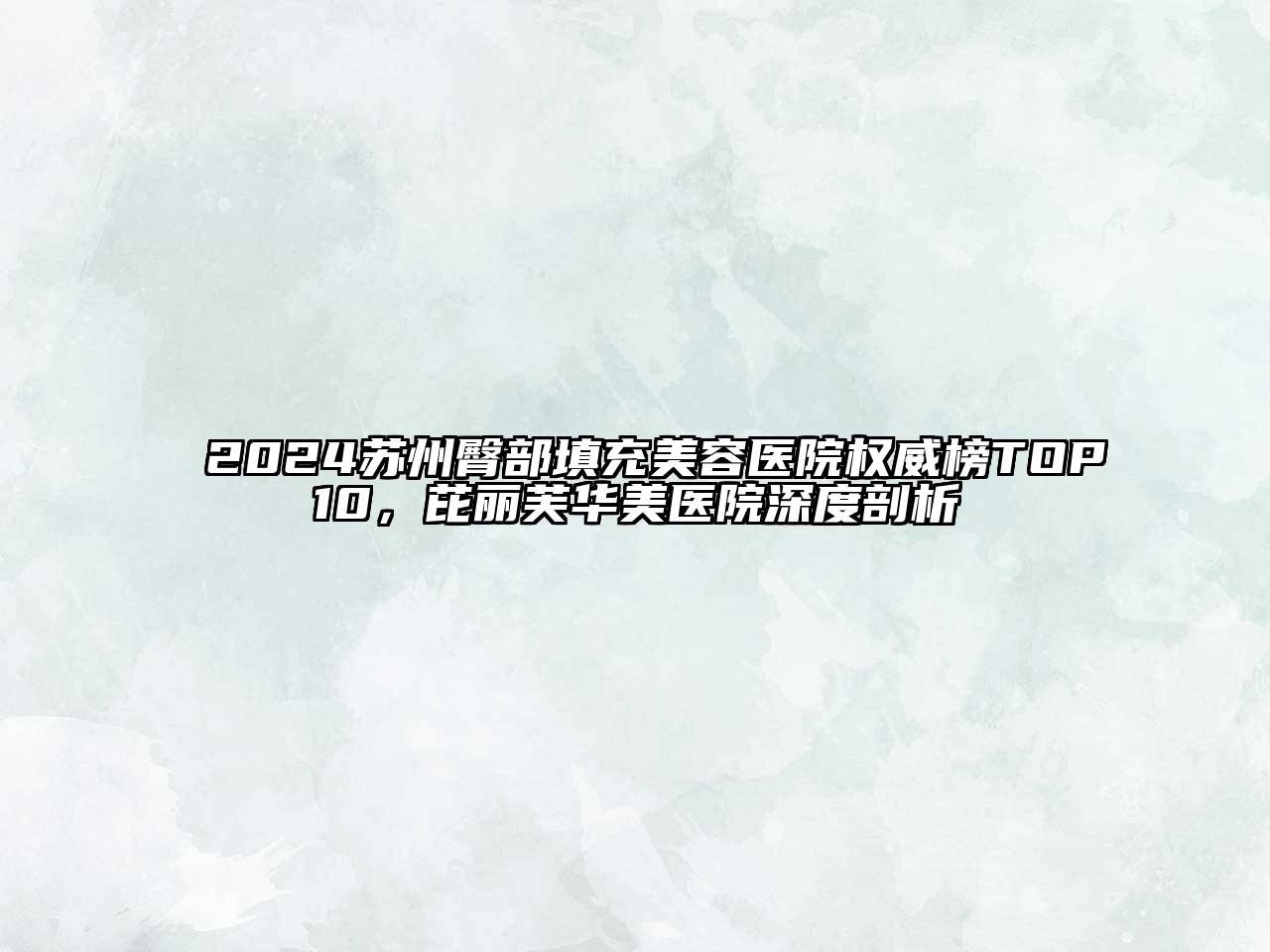 2024苏州臀部填充美容医院权威榜TOP10，芘丽芙华美医院深度剖析