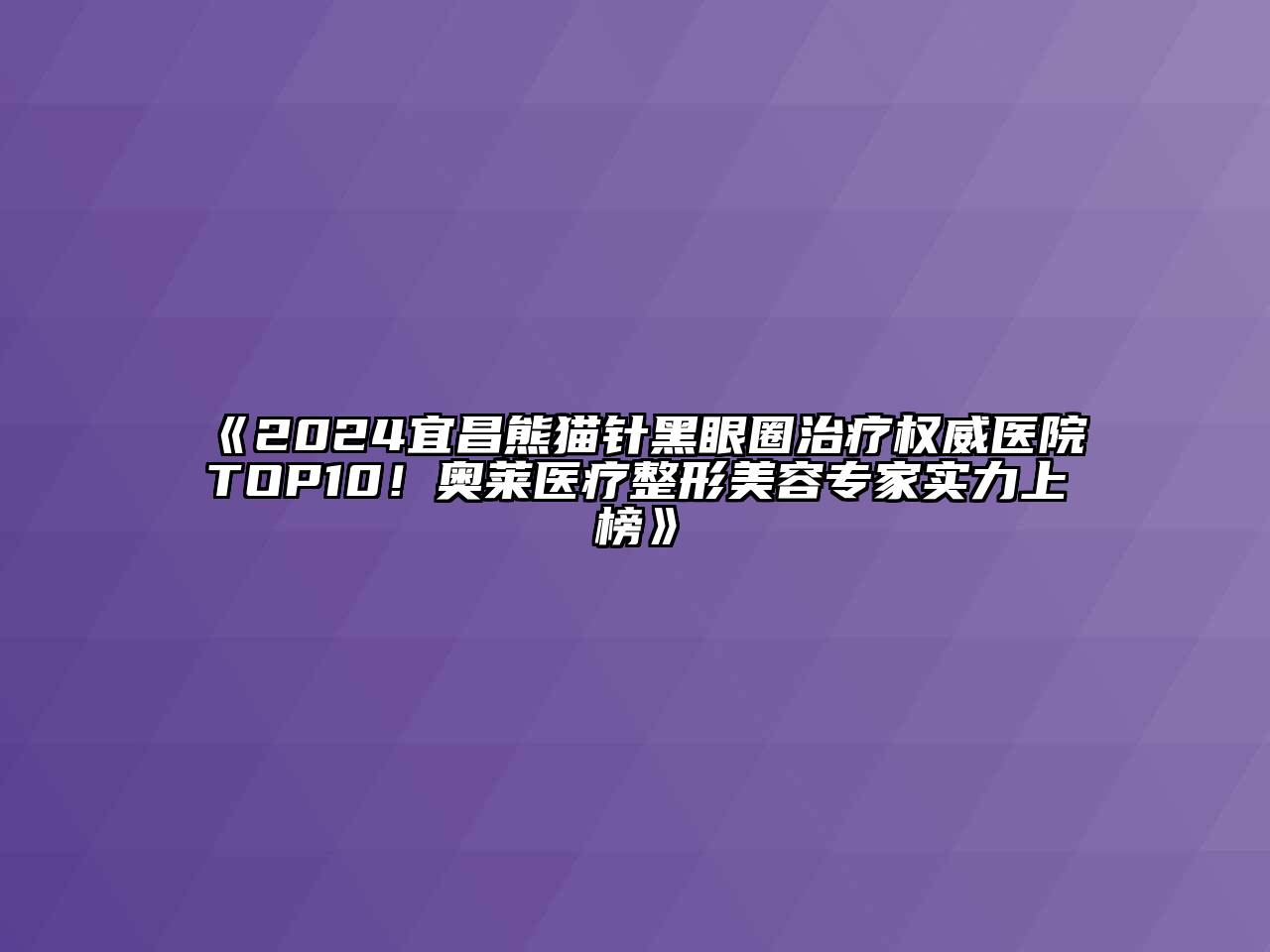 2024宜昌熊猫针黑眼圈治疗权威医院TOP10！奥莱医疗整形美容专家实力上榜
