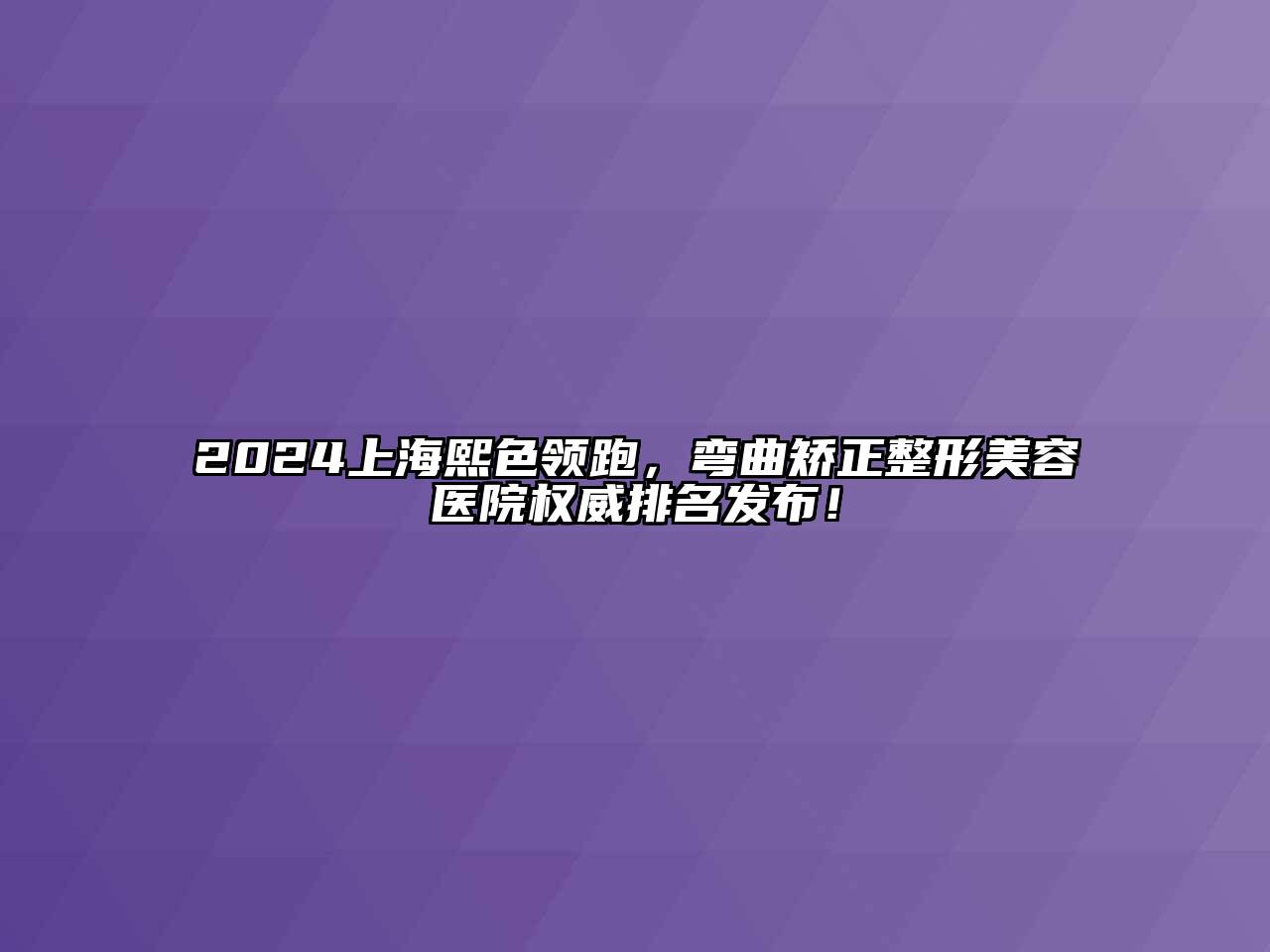 2024上海熙色领跑，弯曲矫正整形美容医院权威排名发布！