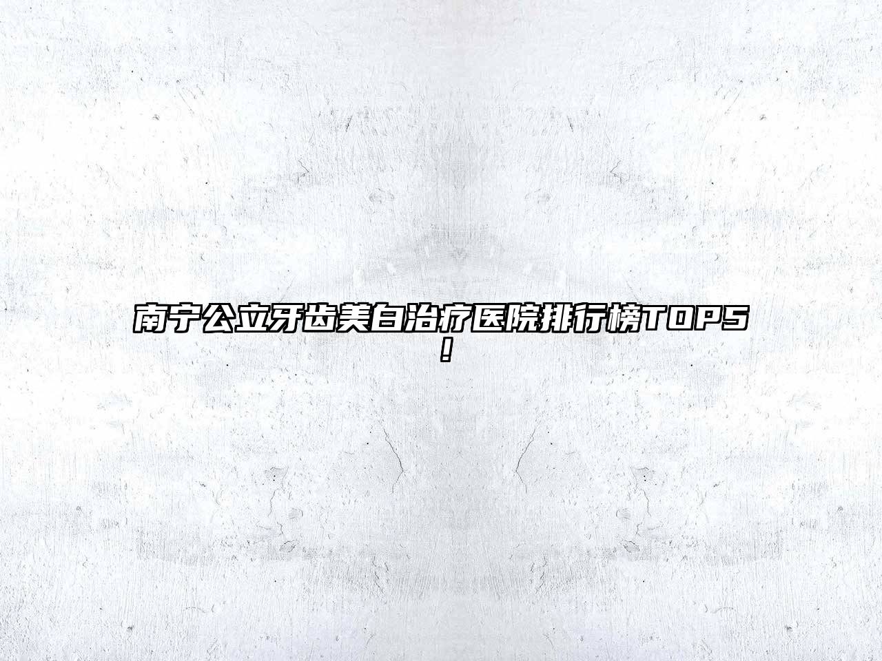 南宁公立牙齿美白治疗医院排行榜TOP5！