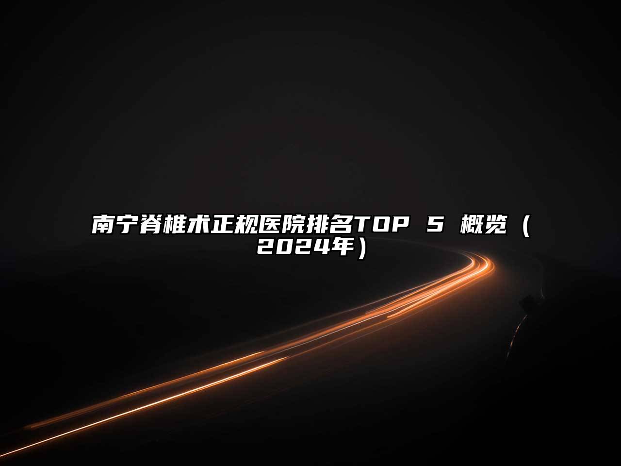 南宁脊椎术正规医院排名TOP 5 概览（2024年）