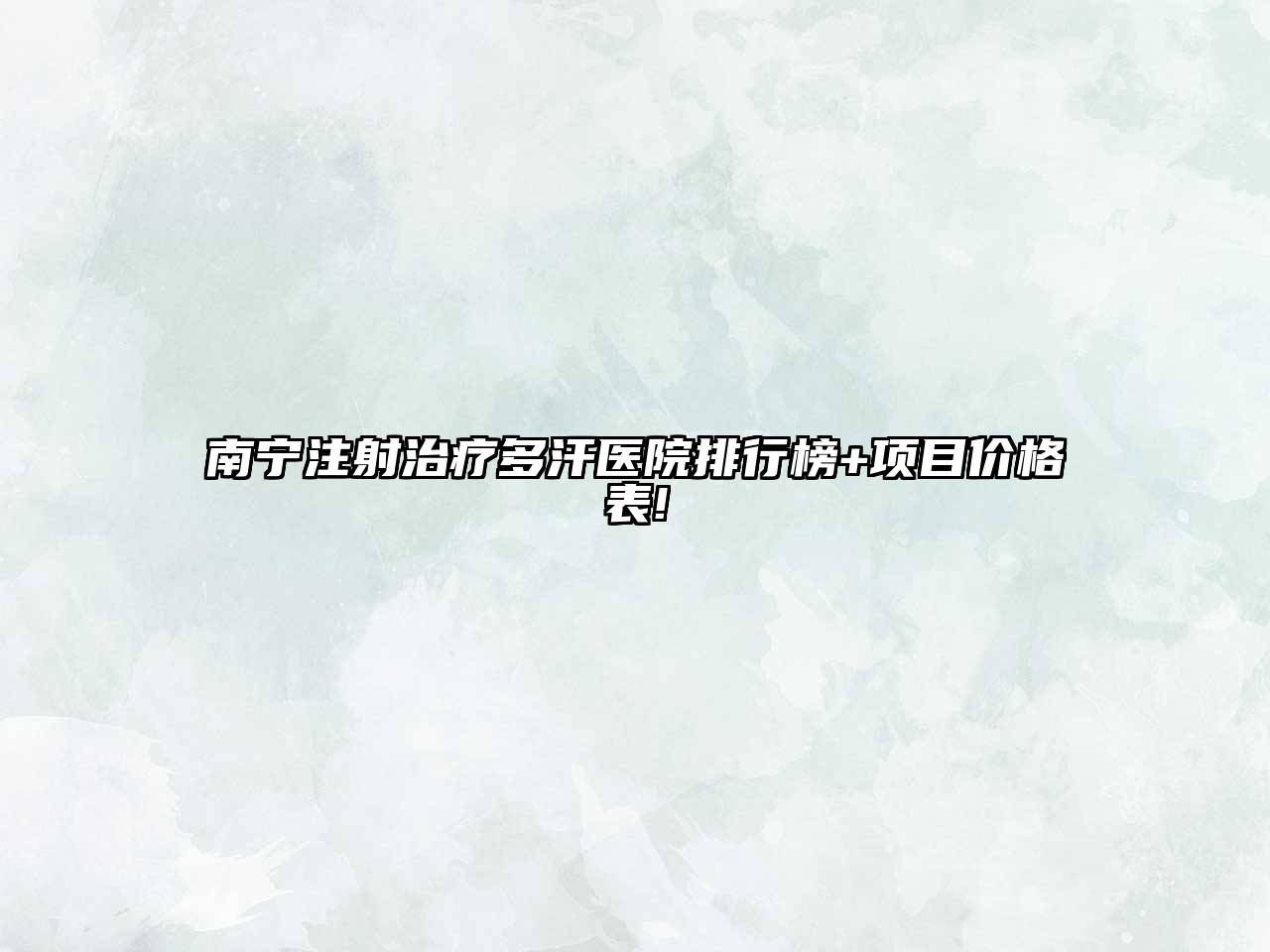 南宁注射治疗多汗医院排行榜+项目价格表!