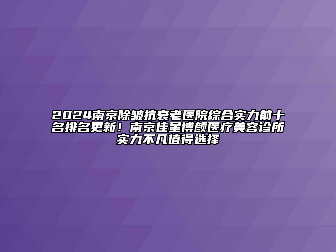 2024南京除皱抗衰老医院综合实力前十名排名更新！南京佳星博颜医疗美容诊所实力不凡值得选择