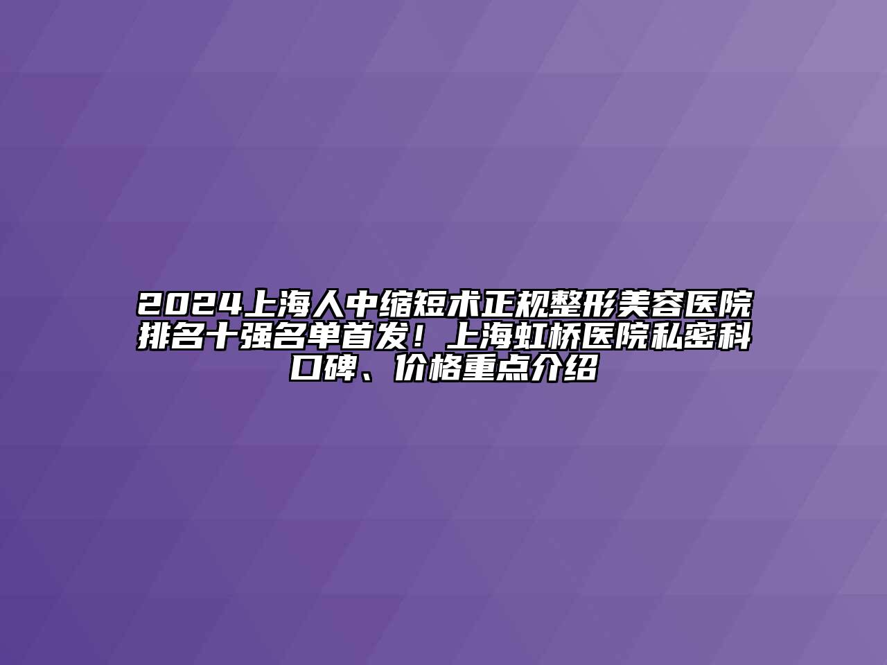2024上海人中缩短术正规整形美容医院排名十强名单首发！上海虹桥医院私密科口碑、价格重点介绍