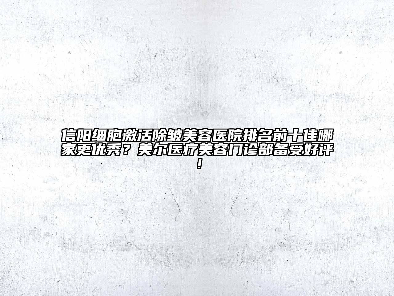 信阳细胞激活除皱美容医院排名前十佳哪家更优秀？美尔医疗美容门诊部备受好评！