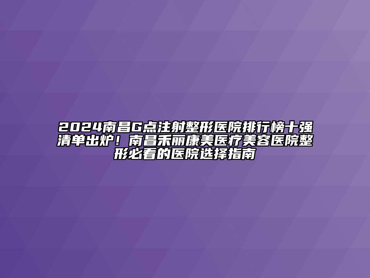 2024南昌G点注射整形医院排行榜十强清单出炉！南昌禾丽康美医疗美容医院整形必看的医院选择指南