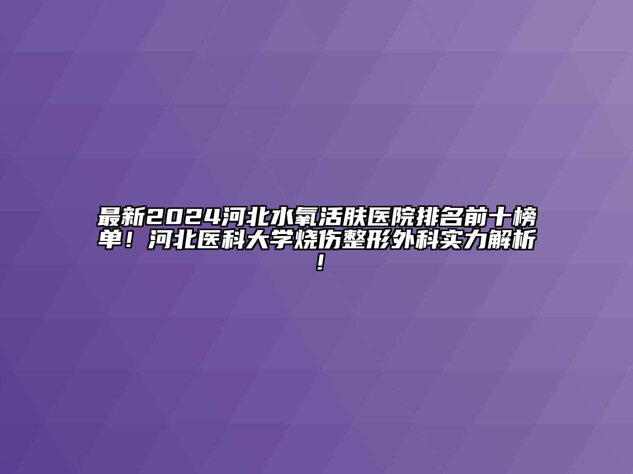 最新2024河北水氧活肤医院排名前十榜单！河北医科大学烧伤整形外科实力解析！