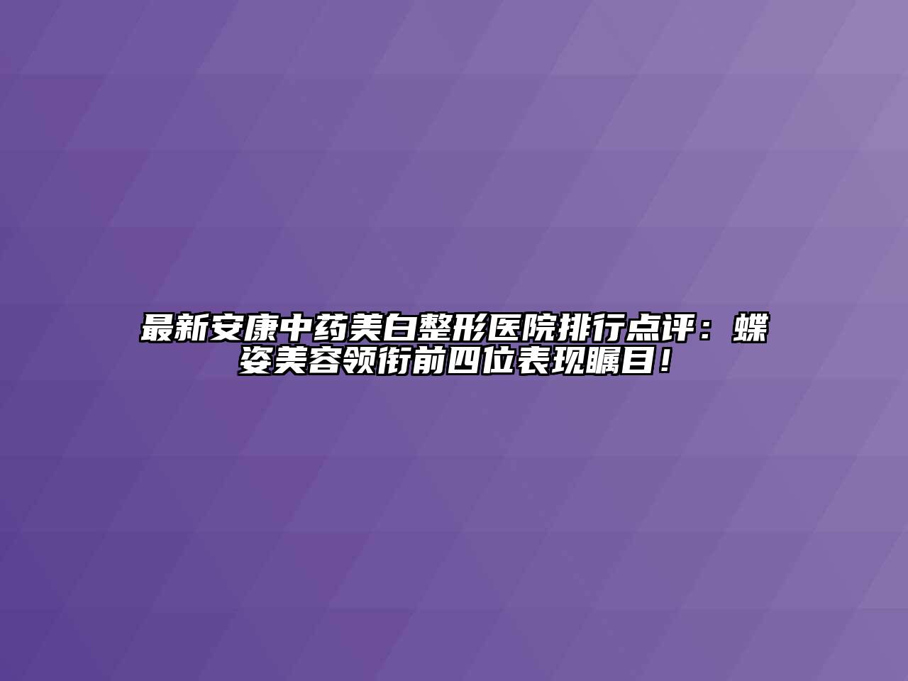 最新安康中药美白整形医院排行点评：蝶姿美容领衔前四位表现瞩目！