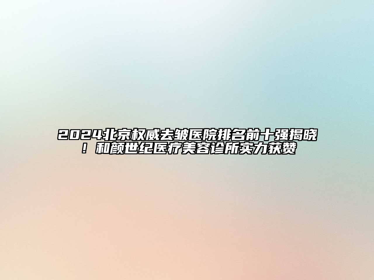 2024北京权威去皱医院排名前十强揭晓！和颜世纪医疗美容诊所实力获赞