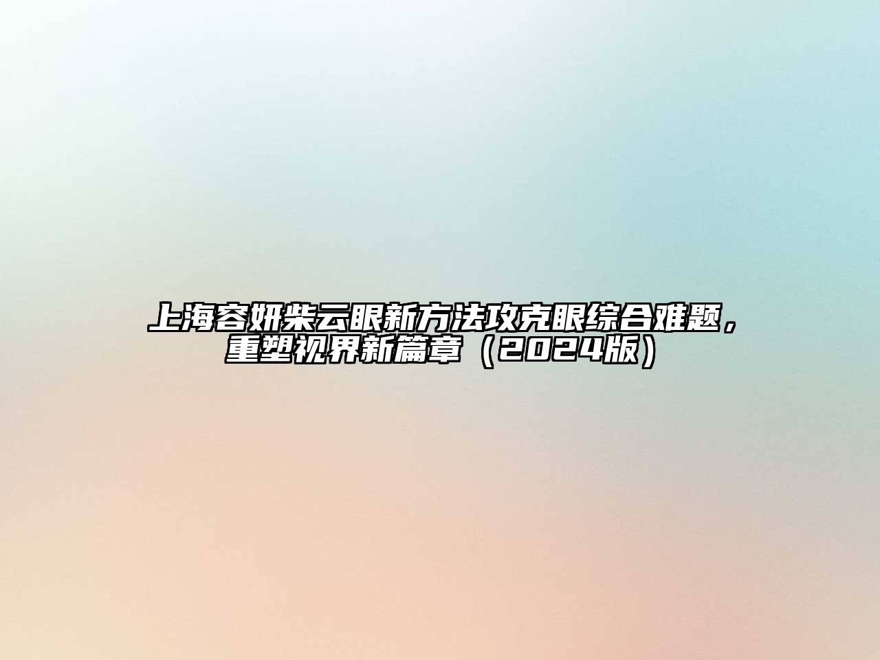 上海容妍柴云眼新方法攻克眼综合难题，重塑视界新篇章（2024版）