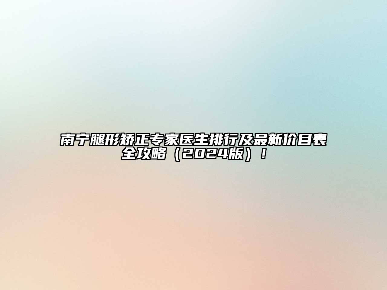 南宁腿形矫正专家医生排行及最新价目表全攻略（2024版）！