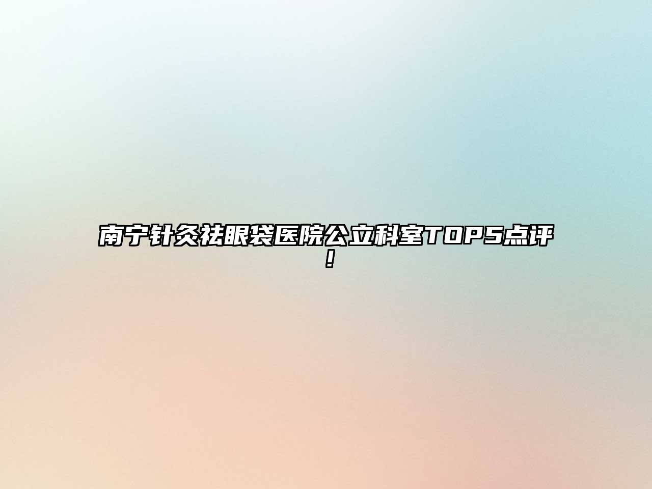 南宁针灸祛眼袋医院公立科室TOP5点评！