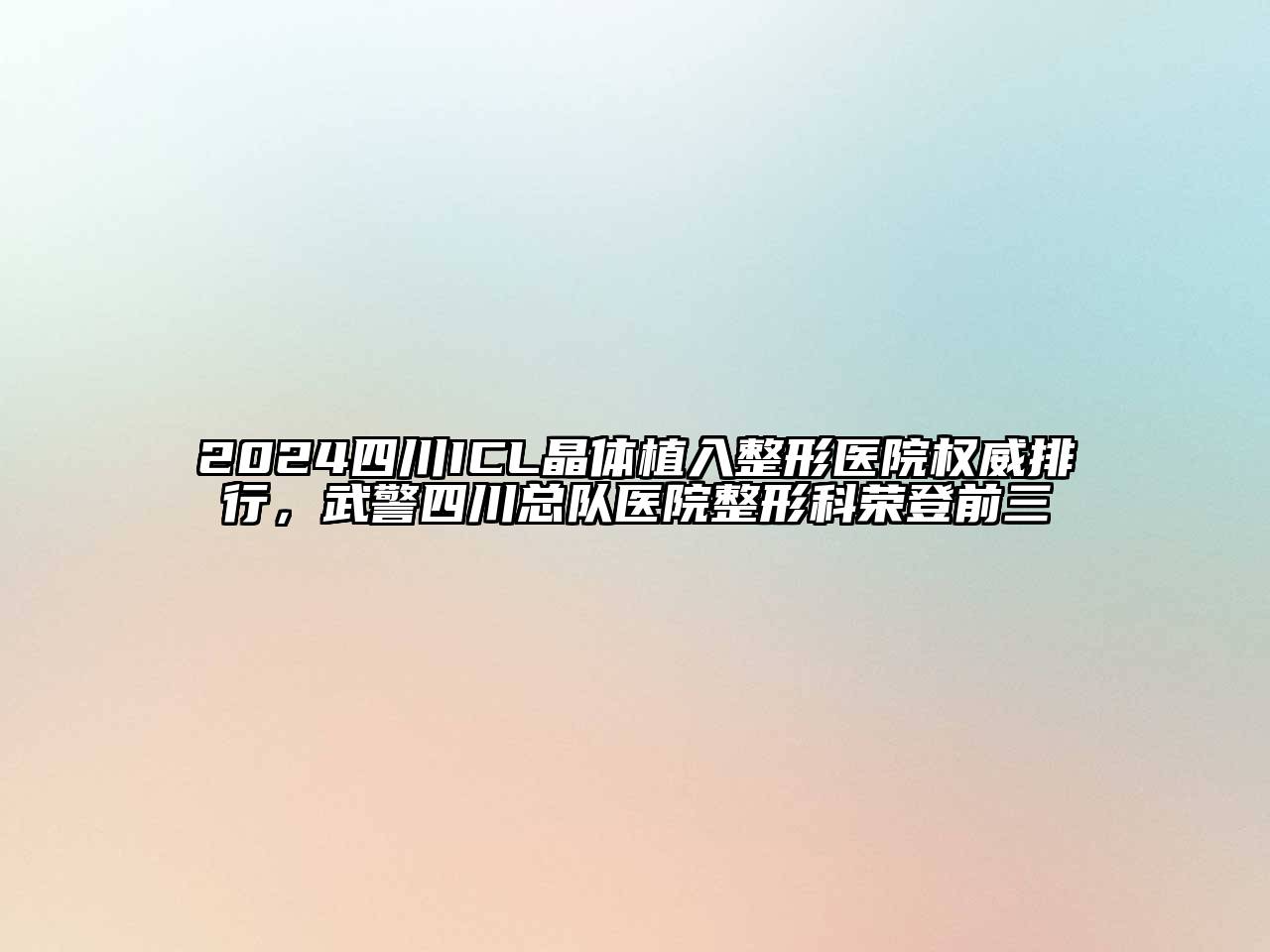 2024四川ICL晶体植入整形医院权威排行，武警四川总队医院整形科荣登前三