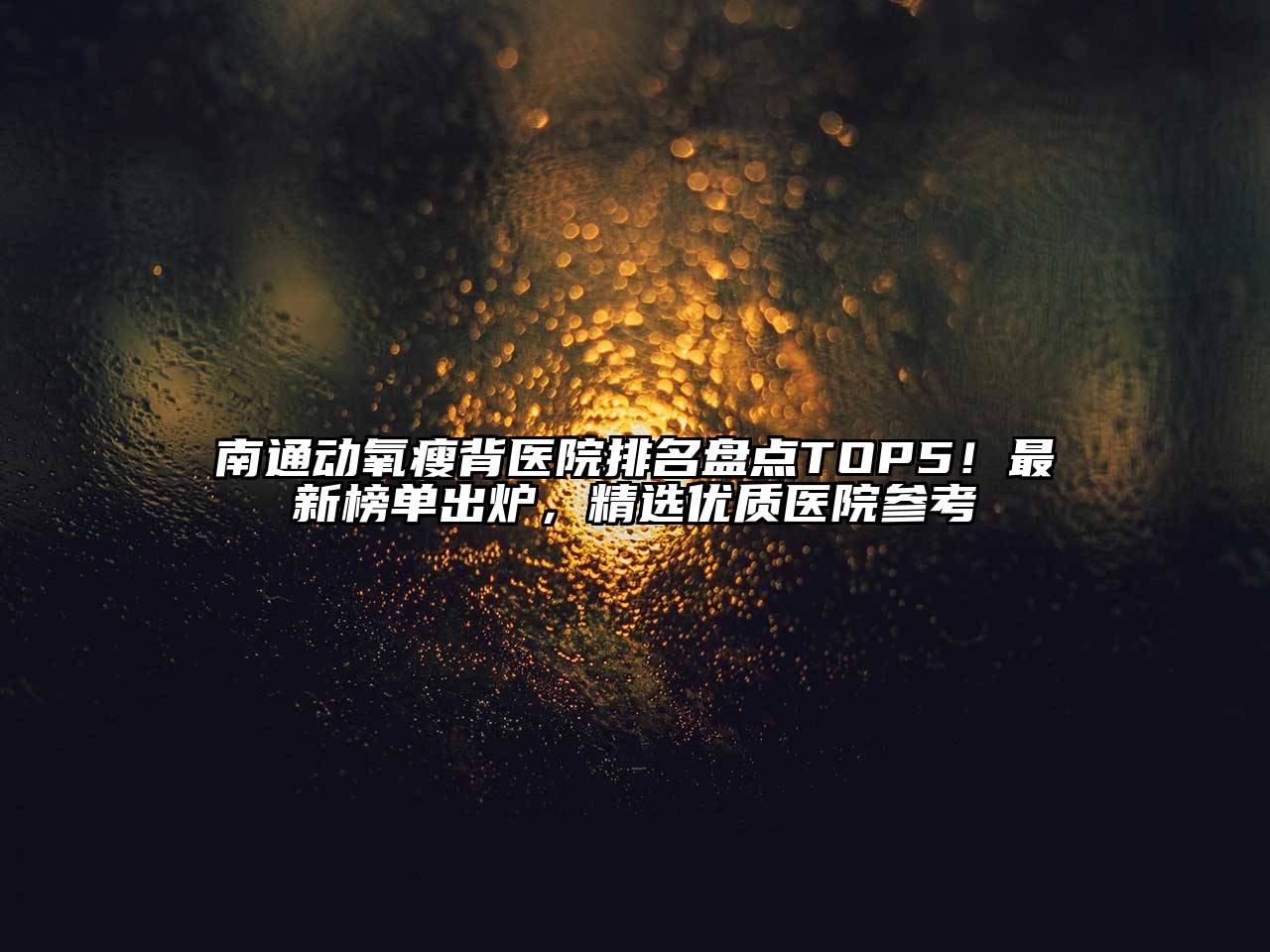 南通动氧瘦背医院排名盘点TOP5！最新榜单出炉，精选优质医院参考