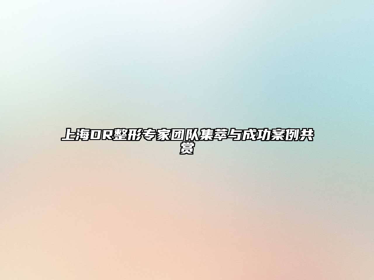上海DR整形专家团队集萃与成功案例共赏