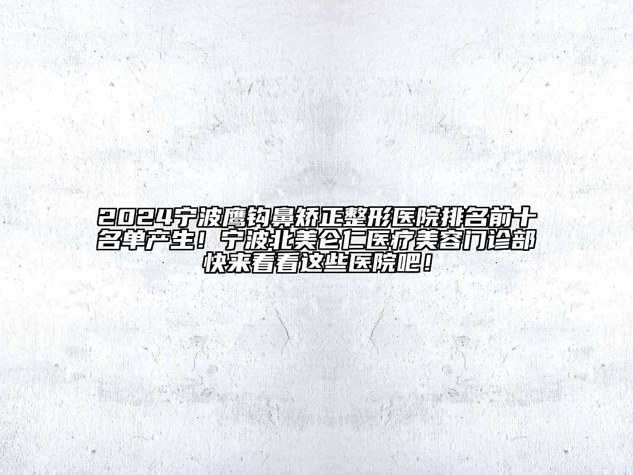 2024宁波鹰钩鼻矫正整形医院排名前十名单产生！宁波北美仑仁医疗美容门诊部快来看看这些医院吧！