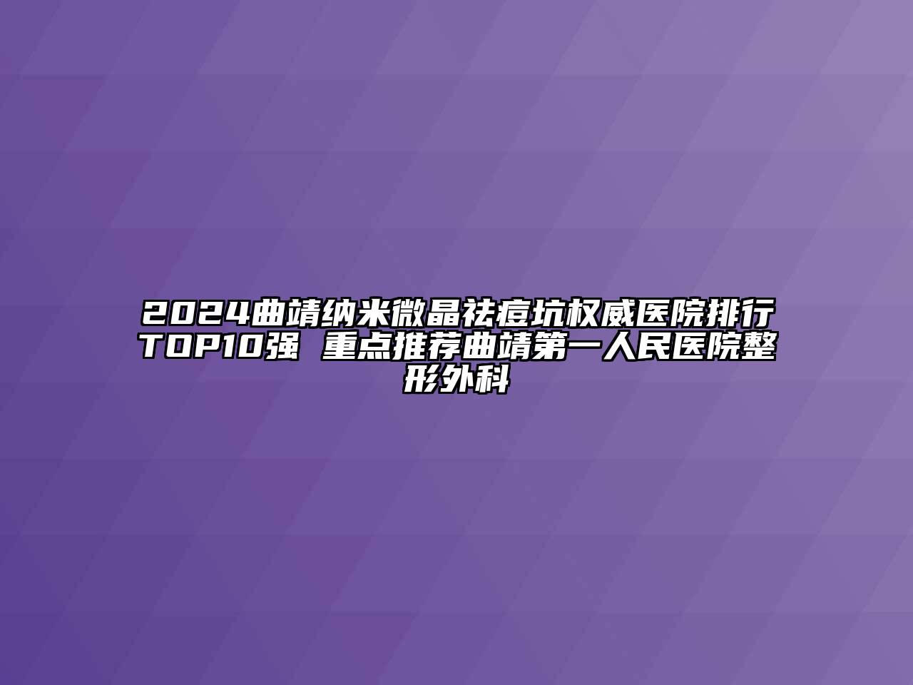2024曲靖纳米微晶祛痘坑权威医院排行TOP10强 重点推荐曲靖第一人民医院整形外科