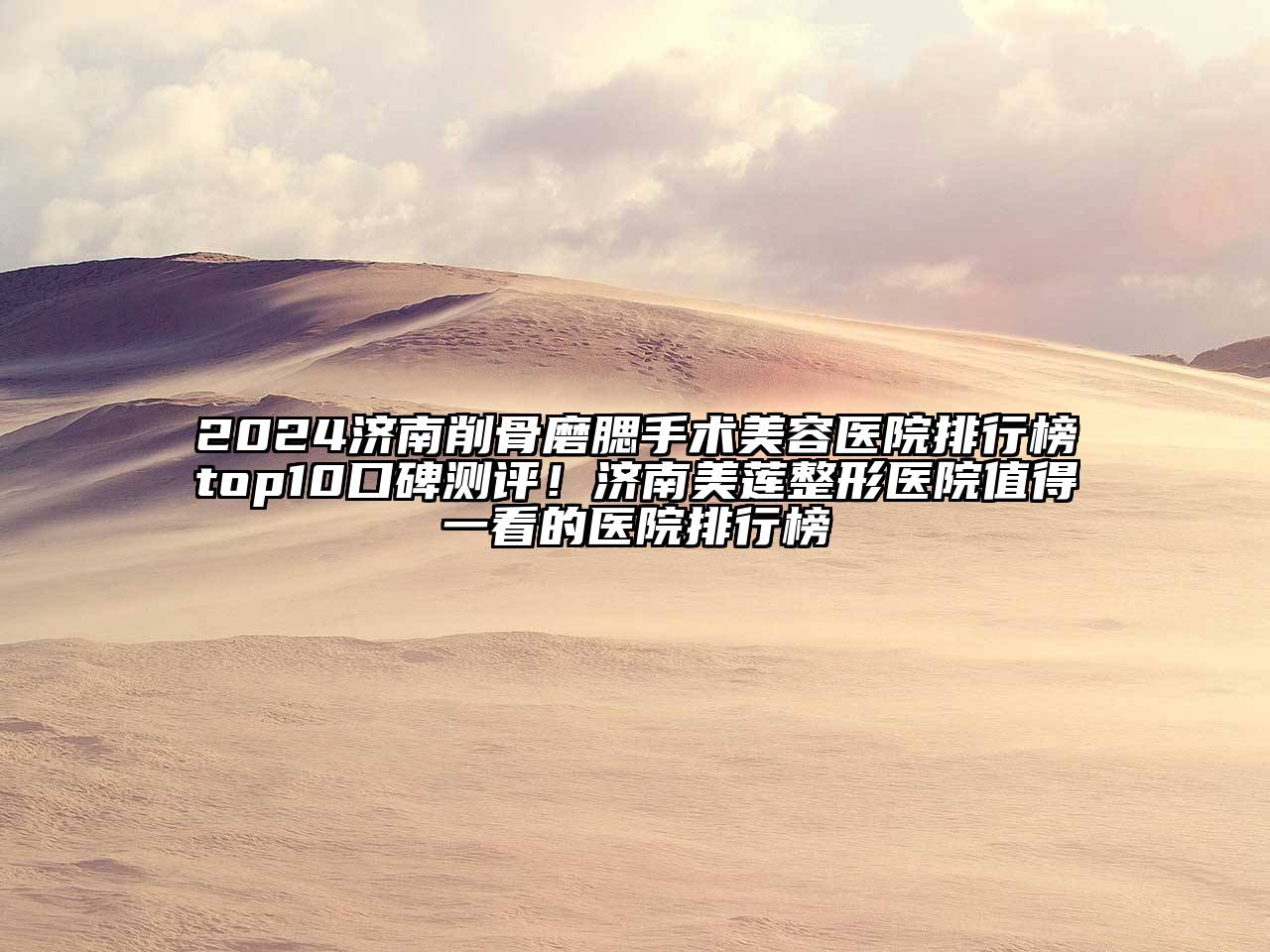 2024济南削骨磨腮手术美容医院排行榜top10口碑测评！济南美莲整形医院值得一看的医院排行榜