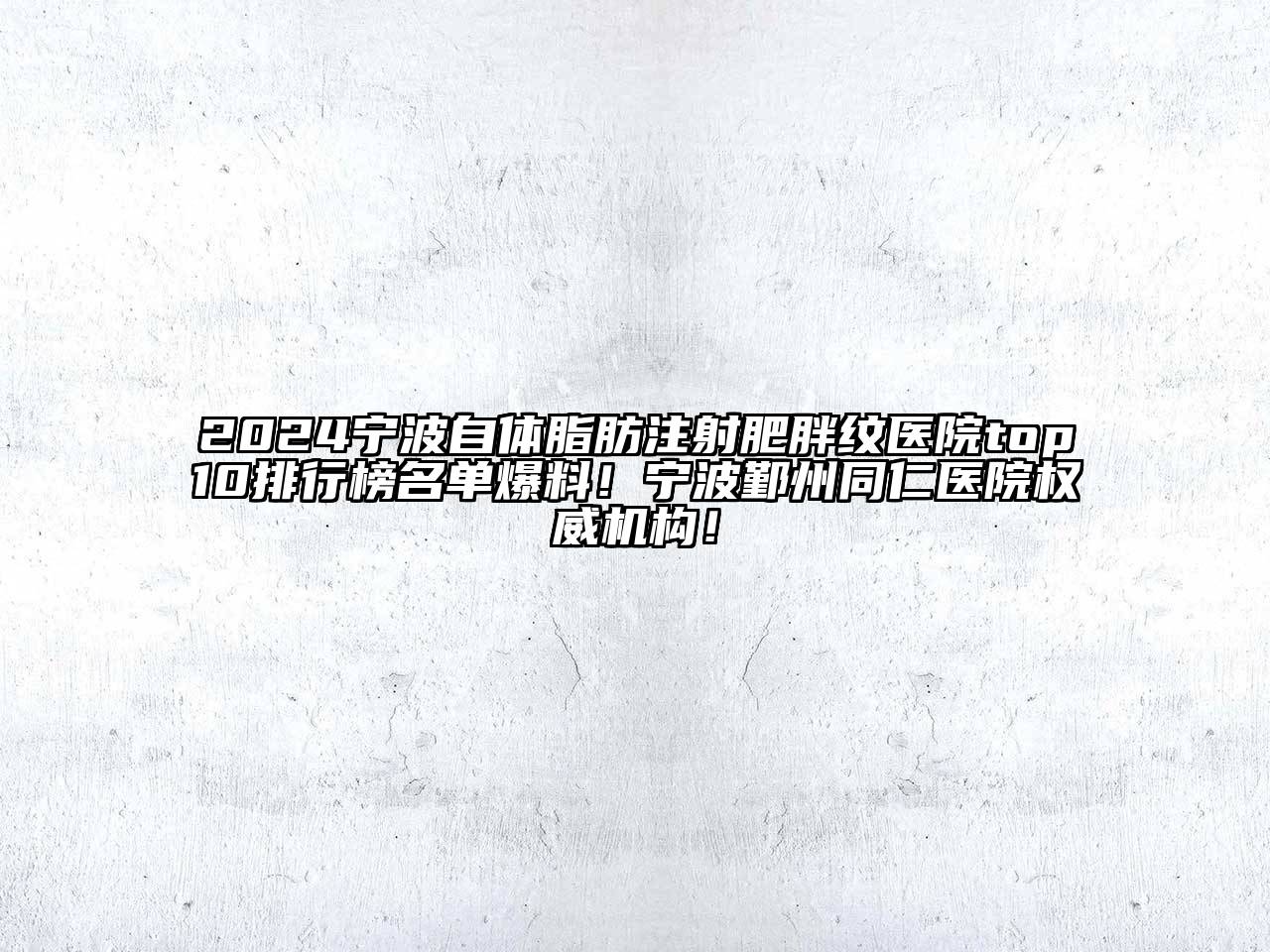 2024宁波自体脂肪注射肥胖纹医院top10排行榜名单爆料！宁波鄞州同仁医院权威机构！