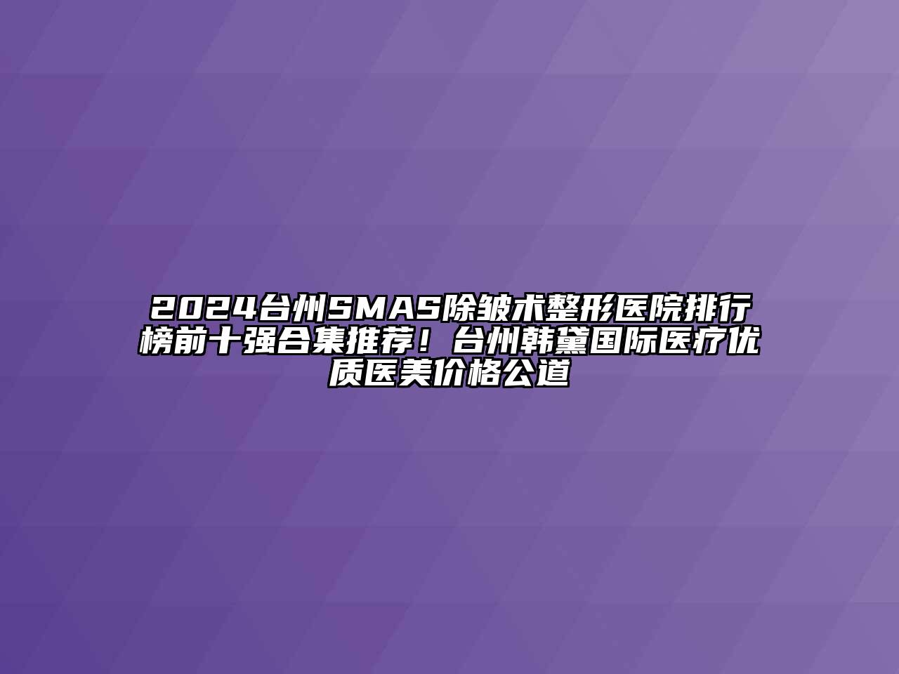 2024台州SMAS除皱术整形医院排行榜前十强合集推荐！台州韩黛国际医疗优质医美价格公道