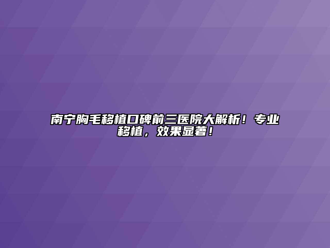 南宁胸毛移植口碑前三医院大解析！专业移植，效果显著！