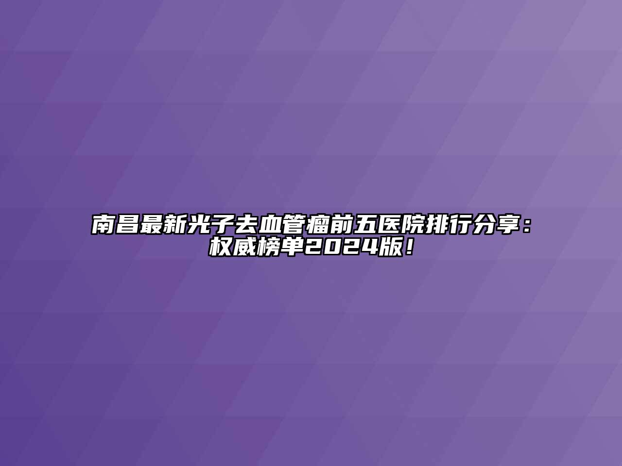 南昌最新光子去血管瘤前五医院排行分享：权威榜单2024版！