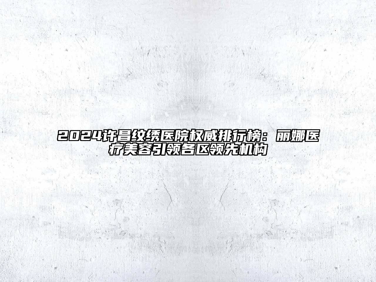 2024许昌纹绣医院权威排行榜：丽娜医疗美容引领各区领先机构
