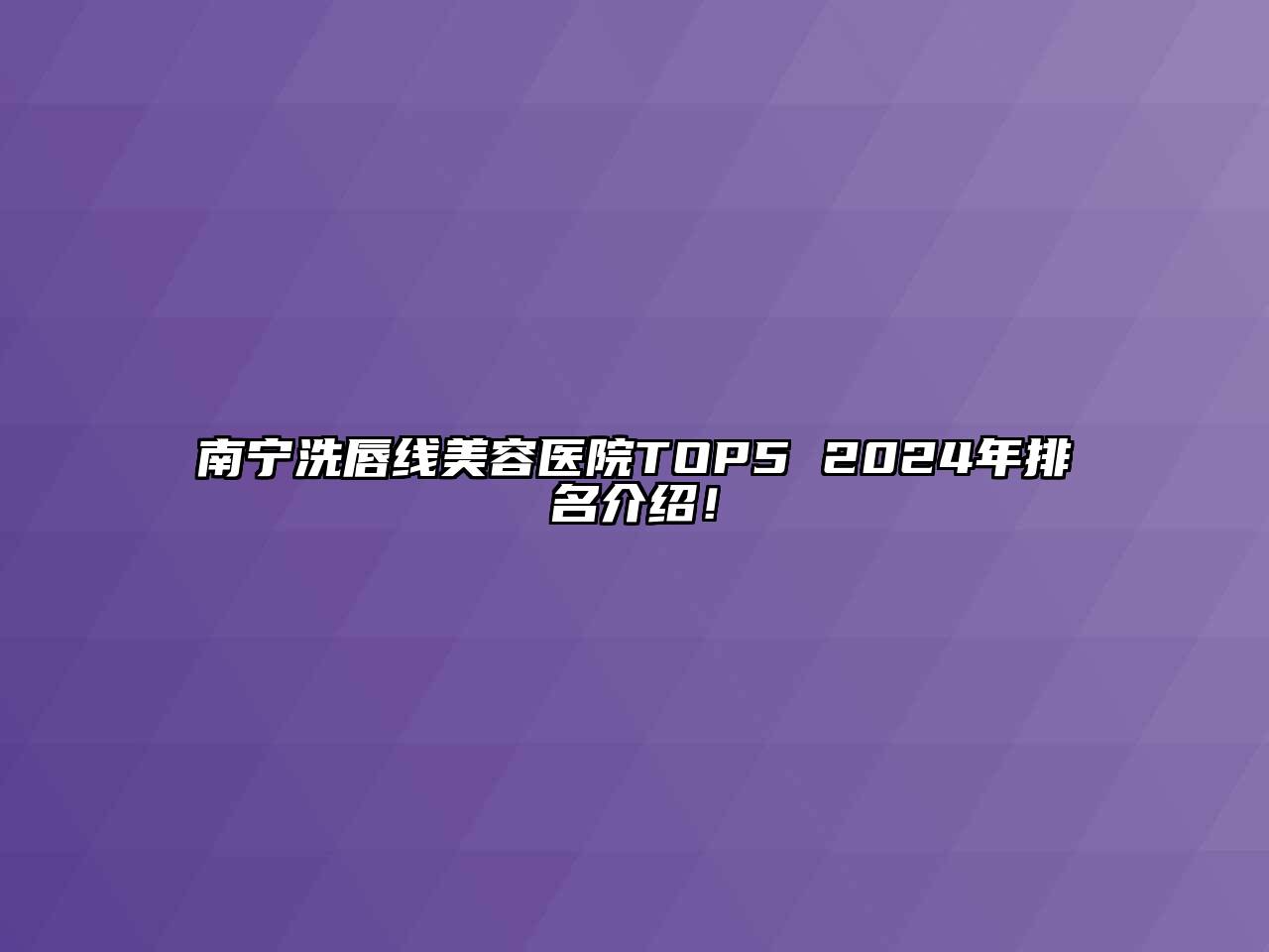 南宁洗唇线美容医院TOP5 2024年排名介绍！