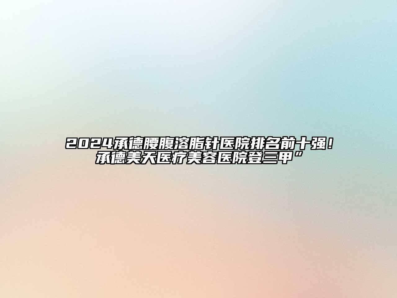 2024承德腰腹溶脂针医院排名前十强！承德美天医疗美容医院登三甲”