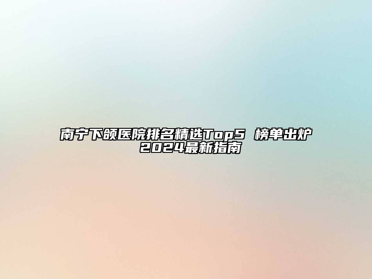 南宁下颌医院排名精选Top5 榜单出炉 2024最新指南