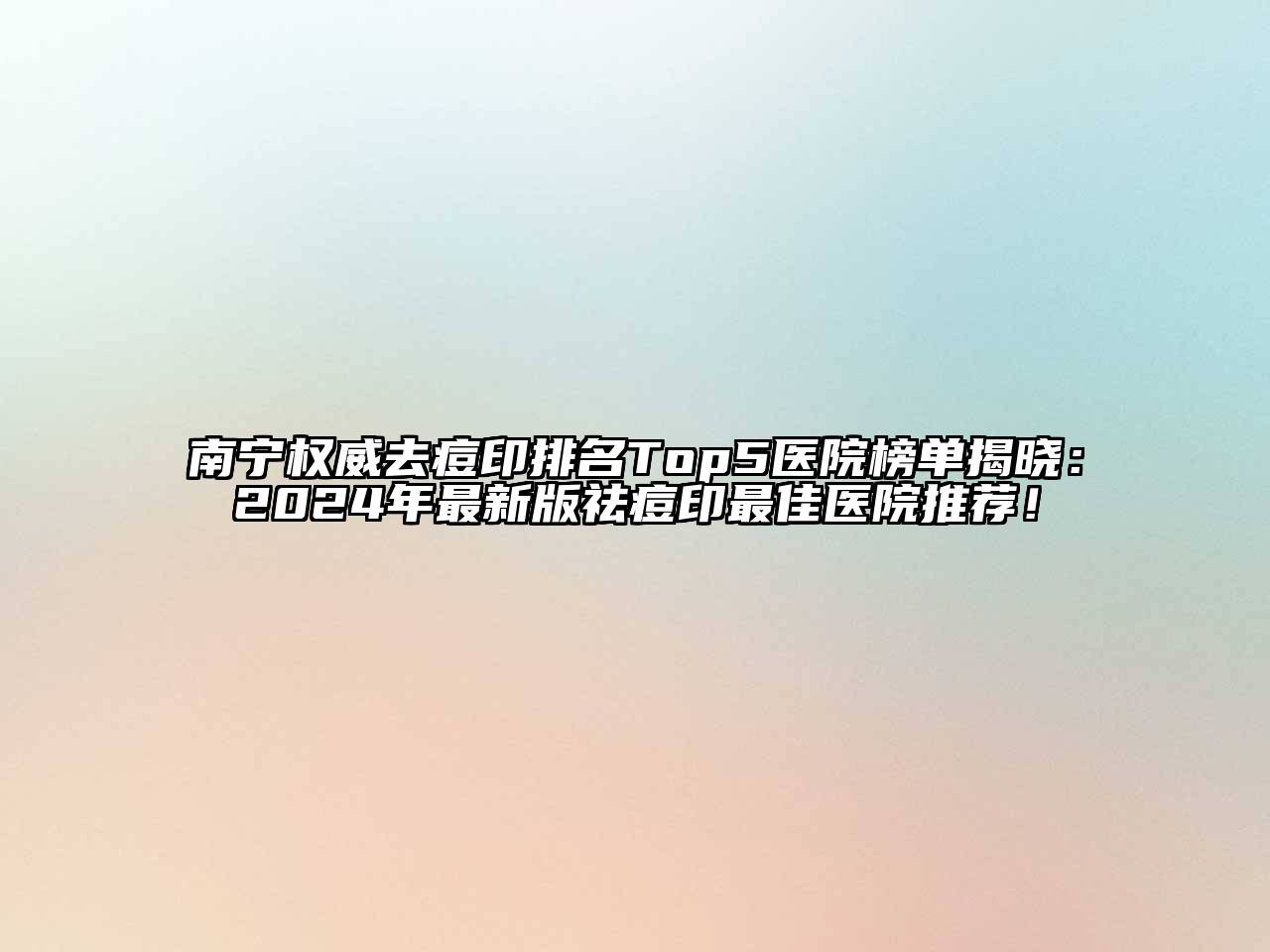 南宁权威去痘印排名Top5医院榜单揭晓：2024年最新版祛痘印最佳医院推荐！