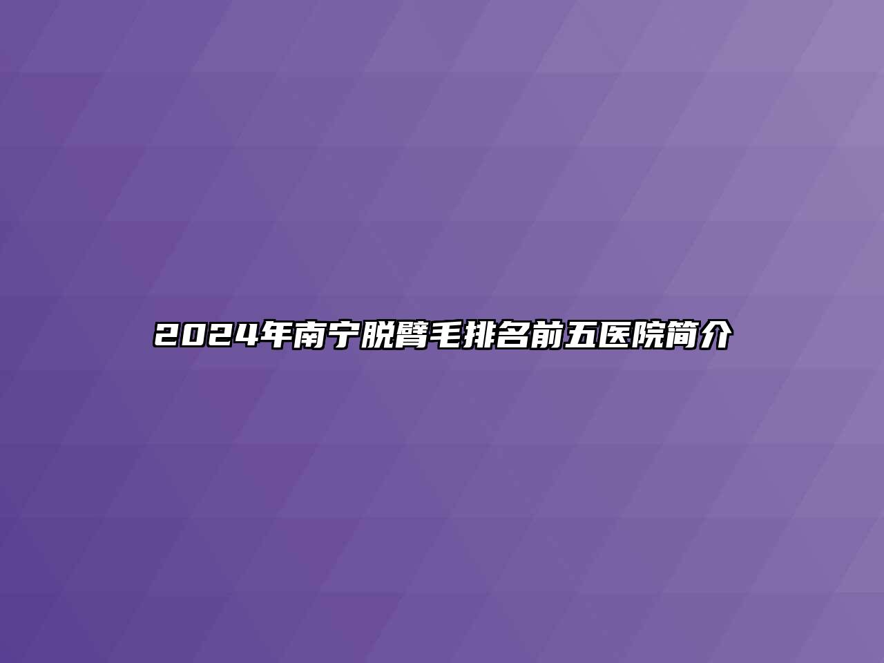 2024年南宁脱臂毛排名前五医院简介