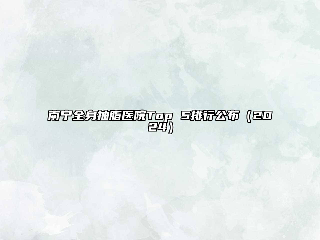 南宁全身抽脂医院Top 5排行公布（2024）