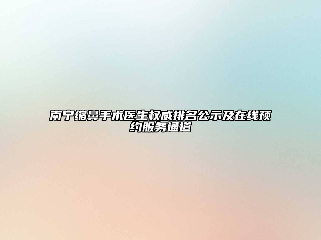 南宁缩鼻手术医生权威排名公示及在线预约服务通道