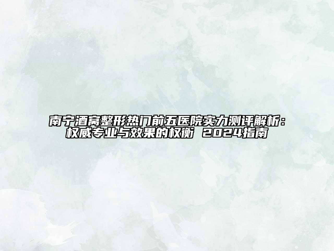 南宁酒窝整形热门前五医院实力测评解析：权威专业与效果的权衡 2024指南