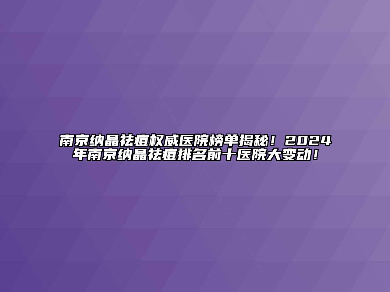 南京纳晶祛痘权威医院榜单揭秘！2024年南京纳晶祛痘排名前十医院大变动！
