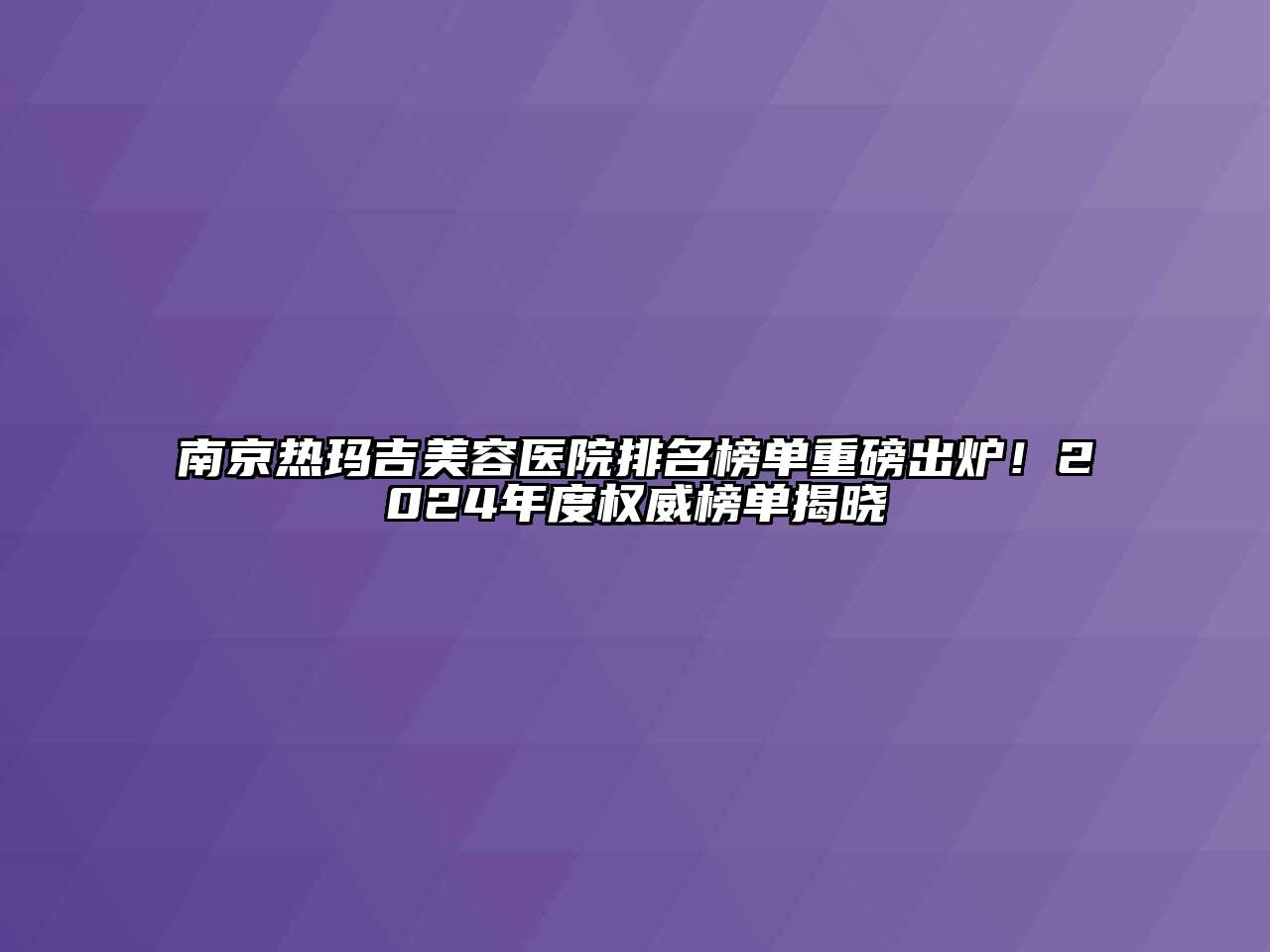 南京热玛吉美容医院排名榜单重磅出炉！2024年度权威榜单揭晓