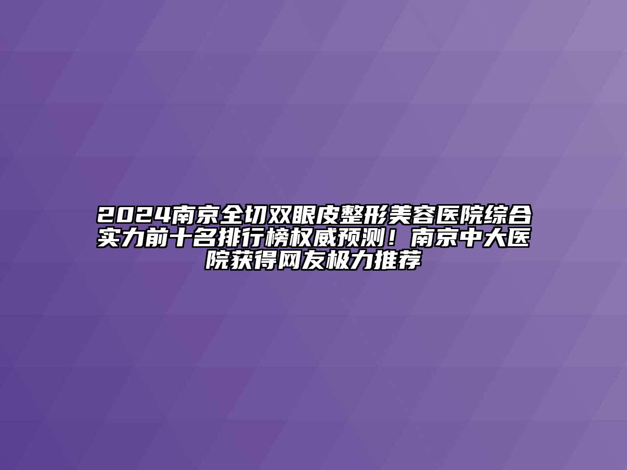2024南京全切双眼皮整形美容医院综合实力前十名排行榜权威预测！南京中大医院获得网友极力推荐