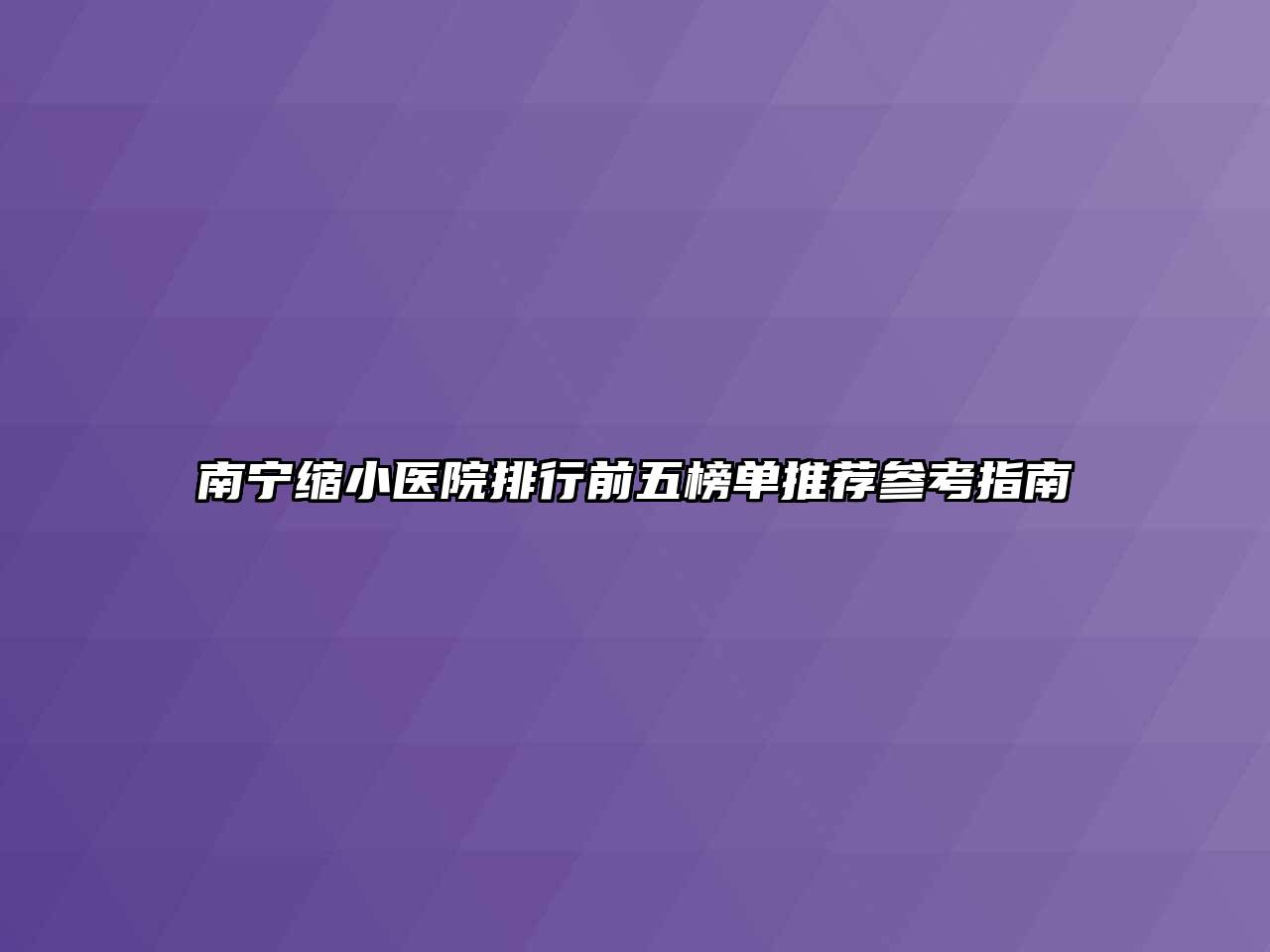 南宁缩小医院排行前五榜单推荐参考指南
