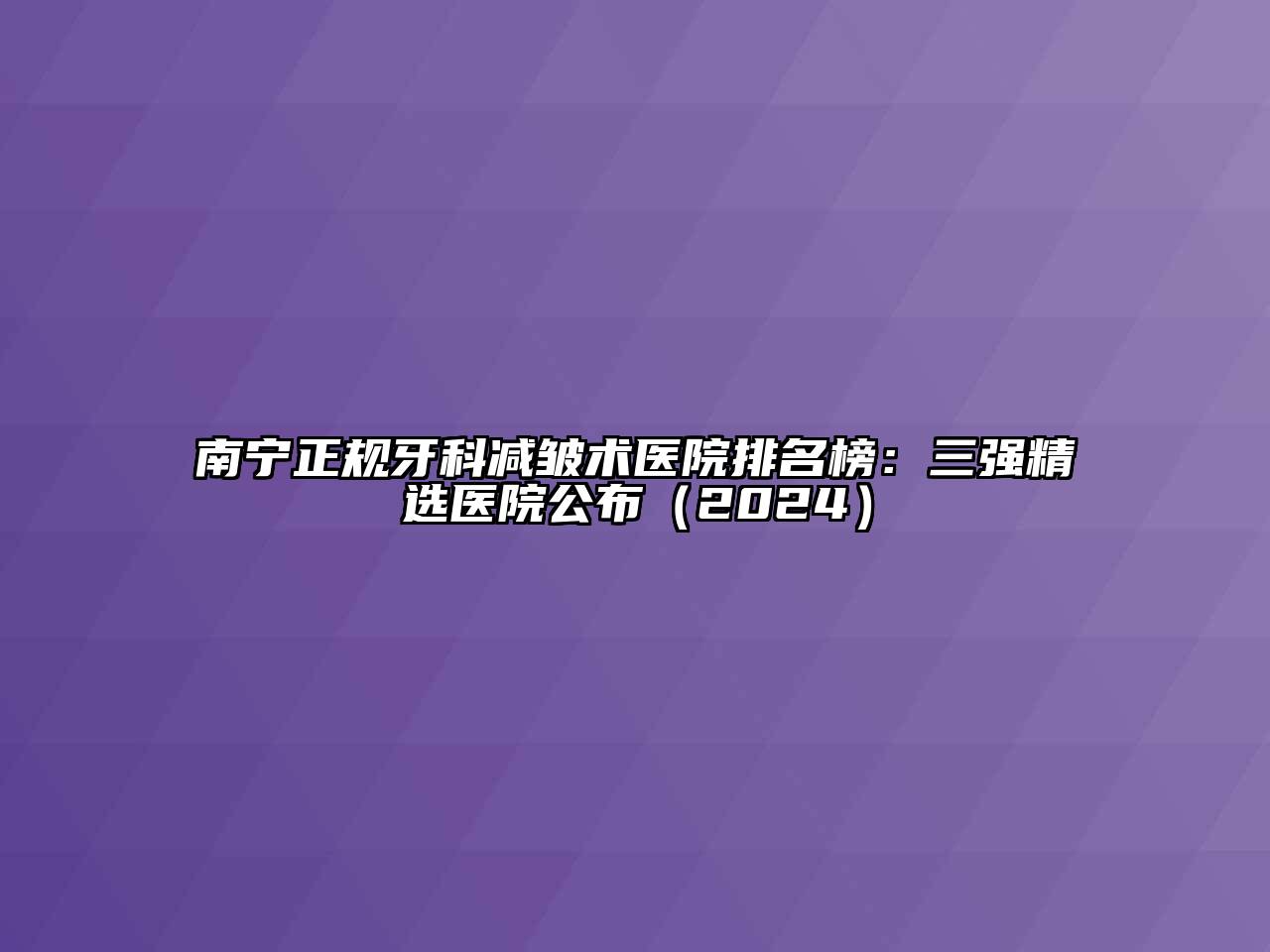 南宁正规牙科减皱术医院排名榜：三强精选医院公布（2024）