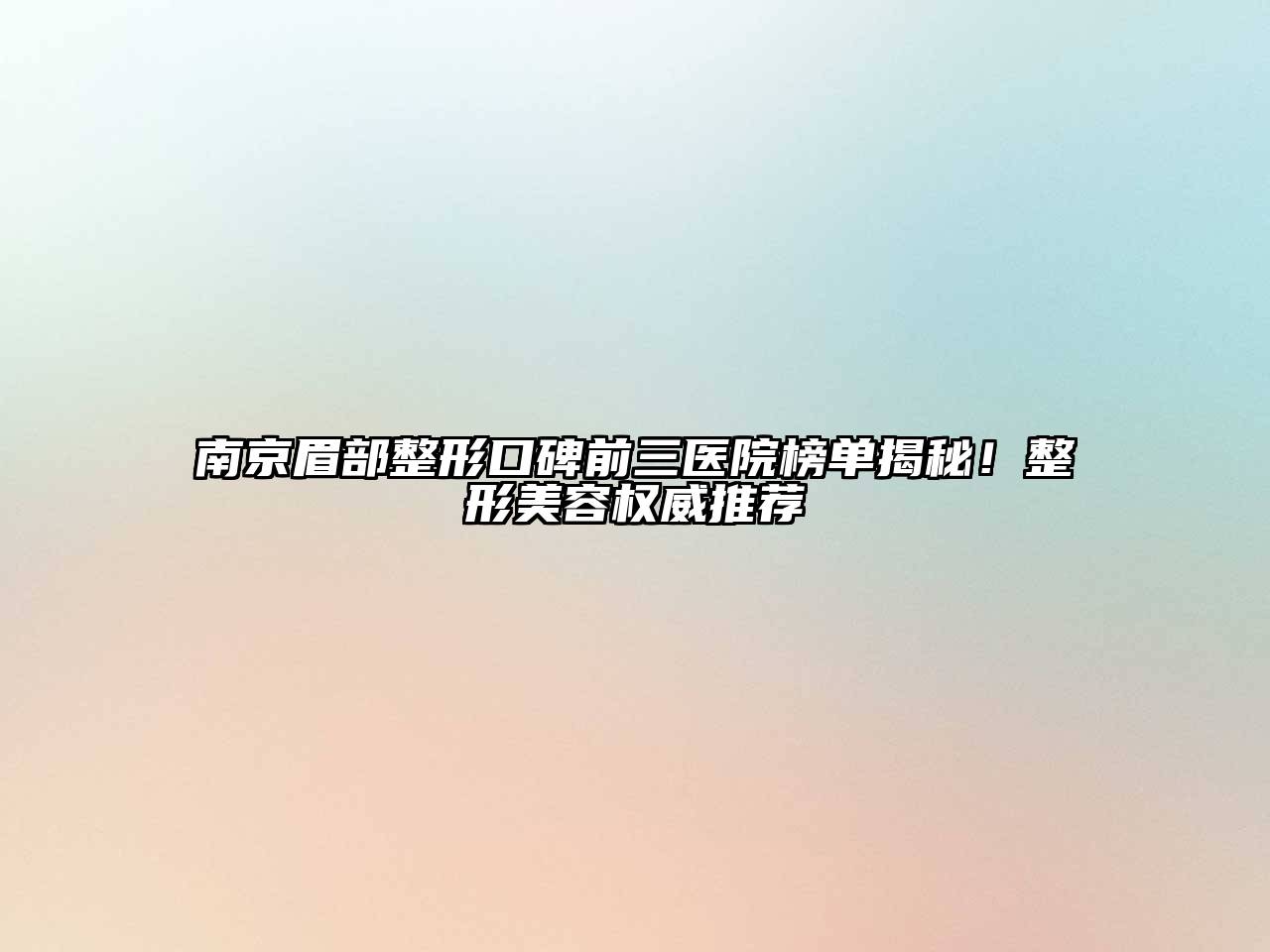 南京眉部整形口碑前三医院榜单揭秘！整形美容权威推荐
