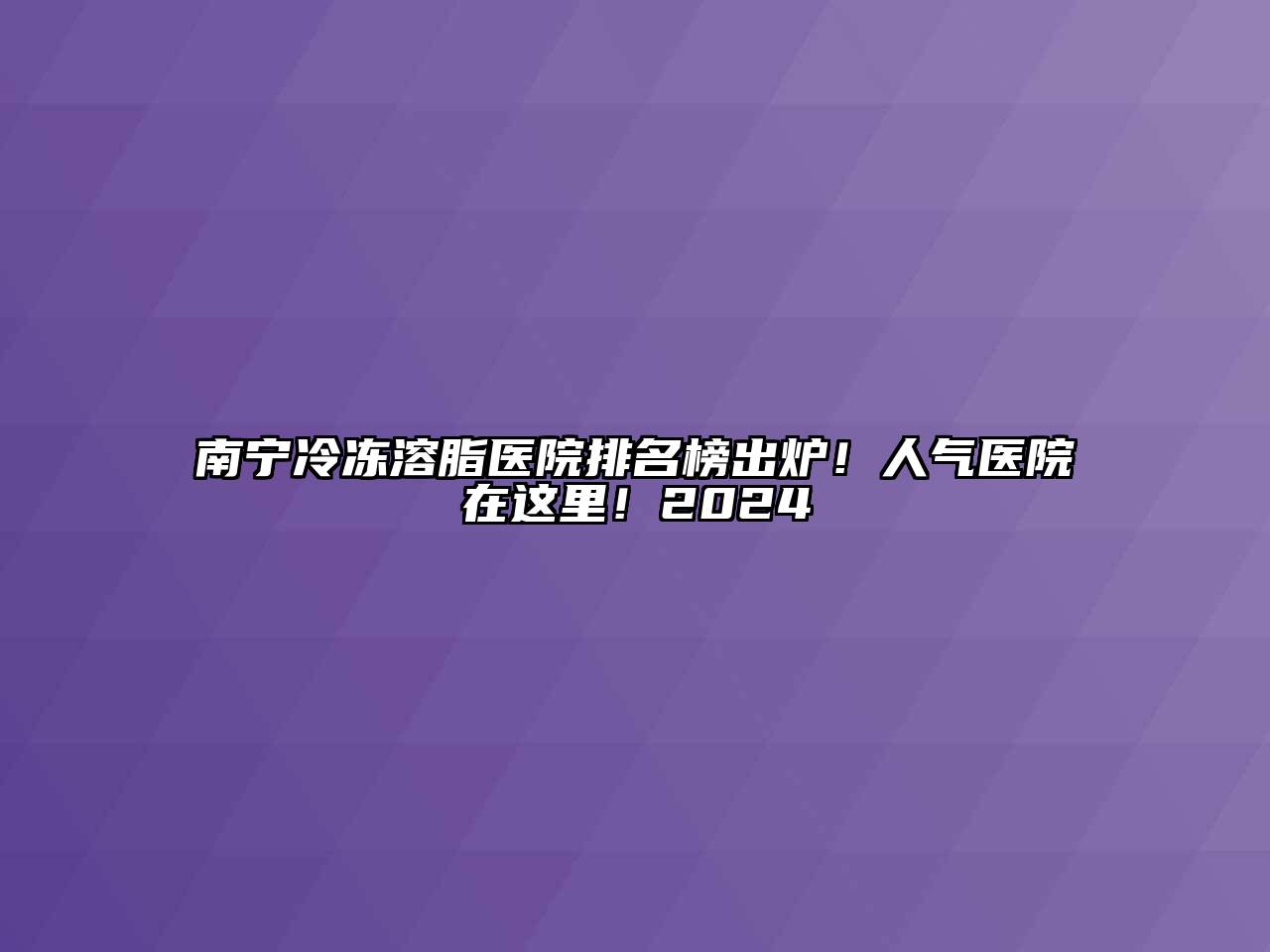 南宁冷冻溶脂医院排名榜出炉！人气医院在这里！2024