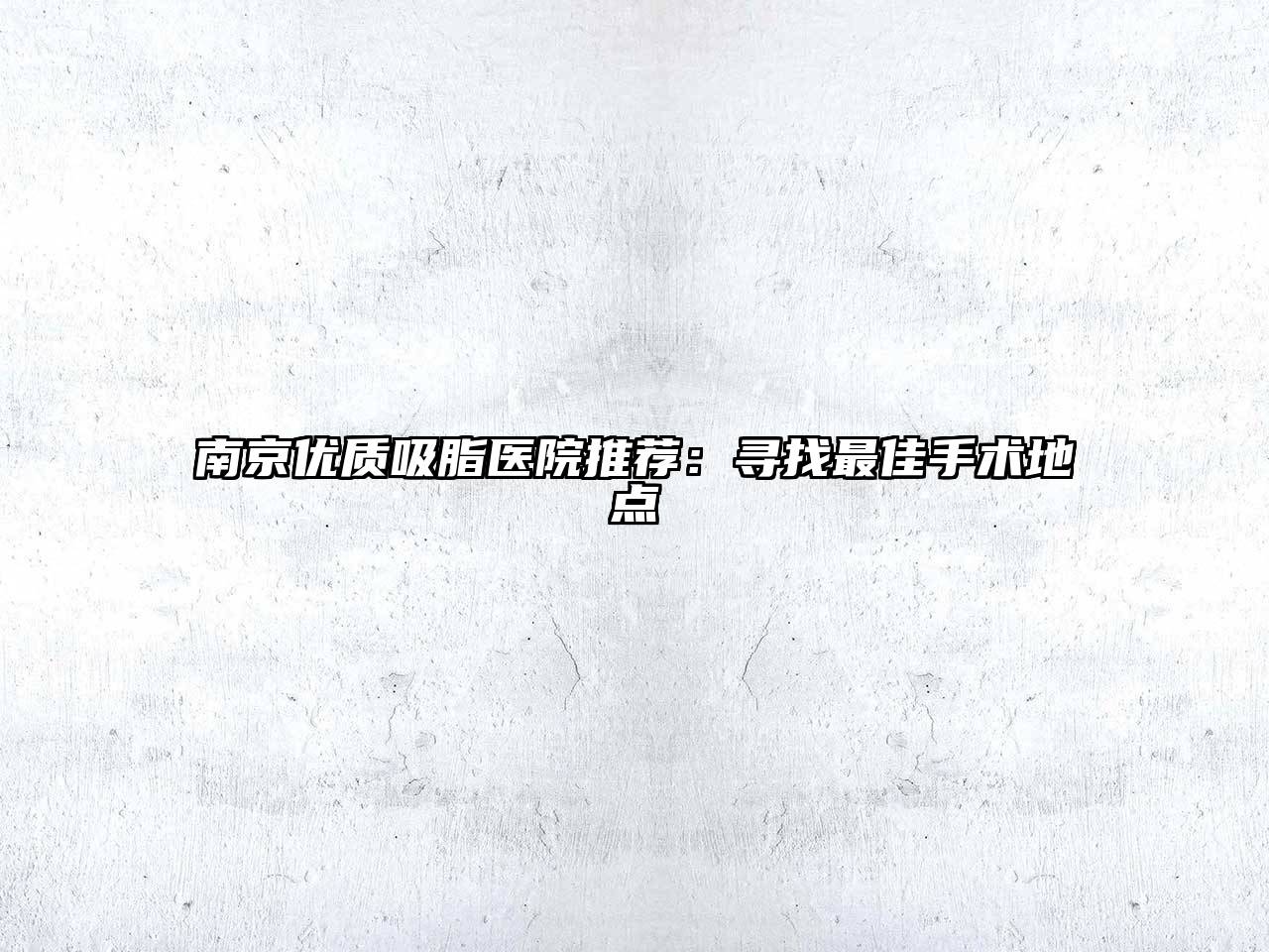 南京优质吸脂医院推荐：寻找最佳手术地点