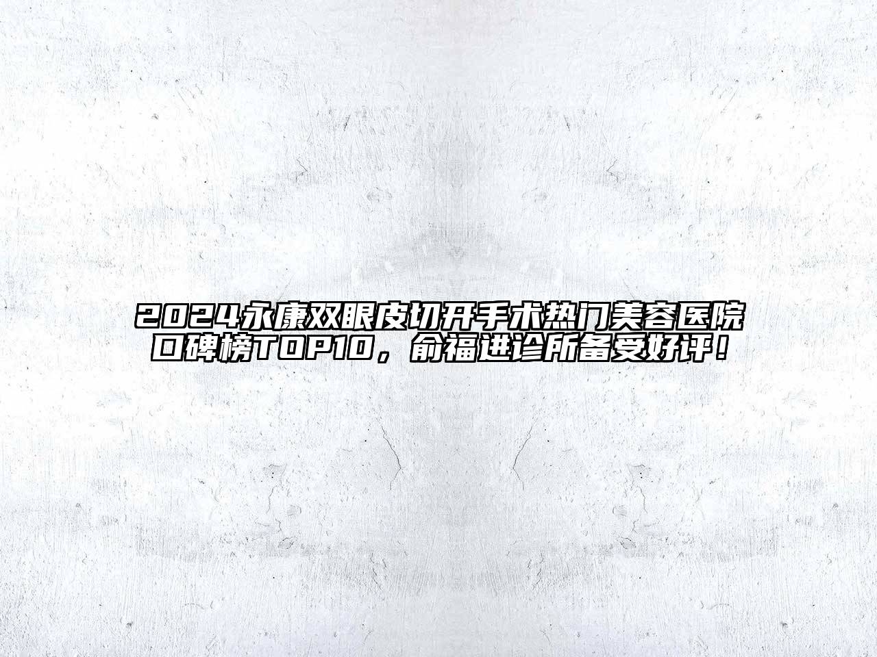 2024永康双眼皮切开手术热门美容医院口碑榜TOP10，俞福进诊所备受好评！