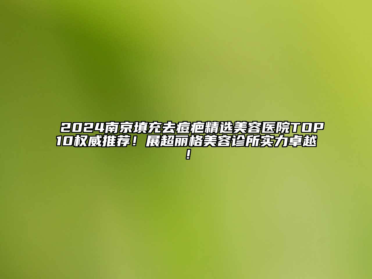 2024南京填充去痘疤精选美容医院TOP10权威推荐！展超丽格美容诊所实力卓越！