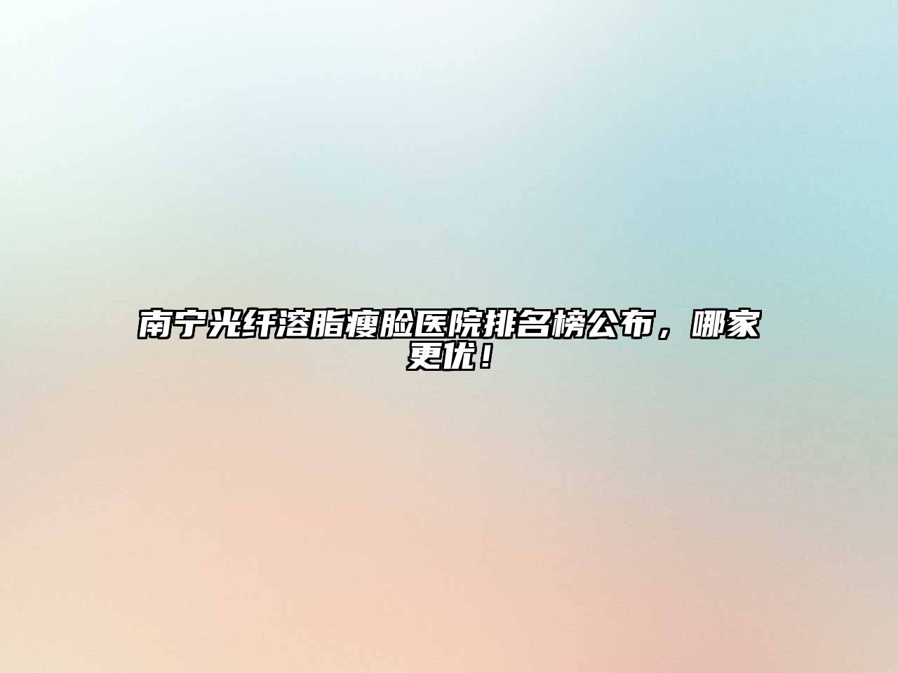 南宁光纤溶脂瘦脸医院排名榜公布，哪家更优！