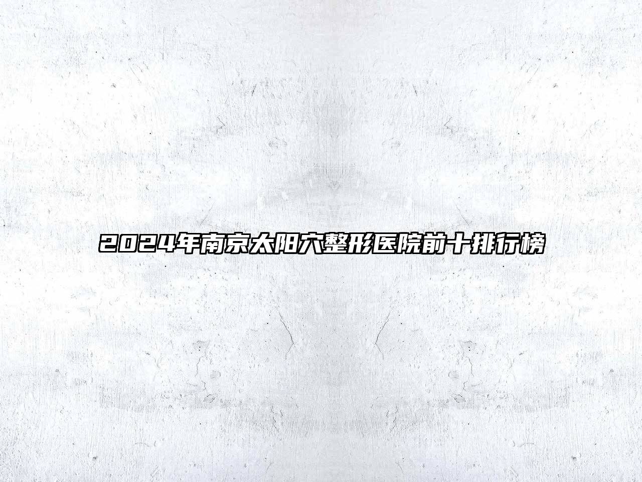 2024年南京太阳穴整形医院前十排行榜